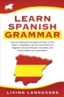 Learn Spanish Grammar : How to Understand and Speak at Home, on the Road, or Traveling in the Car, Even If You're a Beginner. Common Phrases, Instruction, and Pronunciation for Conversations - Book