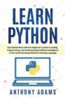Learn Python : Get Started Now with Our Beginner's Guide to Coding, Programming, and Understanding Artificial Intelligence in the Fastest-Growing Machine Learning Language - Book