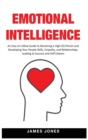 Emotional Intelligence : An Easy to Follow Guide to Becoming a High-EQ Person and Developing Your People Skills, Empathy and Relationships, Leading to Success and Self-Esteem - Book
