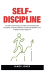 Self-Discipline : A Guide to Overcoming Lazy Habits and Developing the Disciplined, Purposeful Mindset and Stoicism Needed to Live a Highly Focused, Happy Life - Book