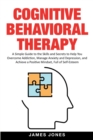 Cognitive-Behavioral Therapy : A Simple Guide to the Skills and Secrets to Help You Overcome Addiction, Manage Anxiety and Depression and Achieve a Positive Mindset Full of Self-Esteem - Book