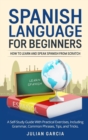 Spanish Language for Beginners : How to Learn and Speak Spanish From Scratch. A Self-Study Guide With Practical Exercises, Including Grammar, Common Phrases, Tips, and Tricks. - Book