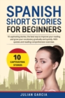 Spanish Short Stories for Beginners : 10 captivating stories, the best way to improve your reading and grow your vocabulary gradually and quickly. With quizzes and reading comprehension exercises - Book