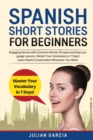 Spanish Short Stories for Beginners : Engaging Stories with Common Words, Phrases and Easy Language Lessons. Master Your Vocabulary in 7 Days! Learn Fluent Conversation Whenever You Want - Book