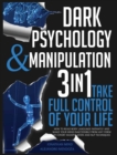 Dark Psychology and Manipulation : 3 IN 1. Take Full Control of Your Life. How to Read Body Language Instantly and Make Your Mind Inaccessible From Any Form of Covert Manipulation and NLP Techniques - Book