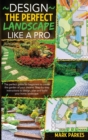 Design the Perfect Landscape Like a Pro : 2 Books in 1: The perfect guide for beginners to create the garden of your dreams. Step-by-step instructions to design, plan and build your home landscape. - Book