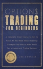Options Trading For Beginners : A Complete Crash Course To Get To Know All You Need About Investing Strategies And How To Make Profit For A Living With Trading Options - Book