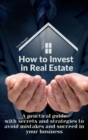 How to Invest in Real Estate : A practical guide with secrets and strategies to avoid mistakes and succeed in your business - Book