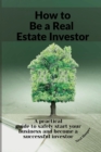 How to Be a Real Estate Investor : A practical guide with tips and secrets to make more profit and create a solid passive income. - Book