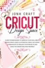 Cricut : Design space: Guide for beginners to start and improve your skill. Including shortcuts and illustrations for your projects and using the maker machine properly - Book