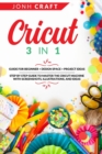 Cricut : 3 in 1 Guide for beginners + design space + project ideas Step by step guide to master the cricut machine with screenshots, illustrations, and ideas - Book