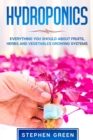 Hydroponics : Everything You Should about Fruits, Herbs and Vegetables Growing Systems - Book