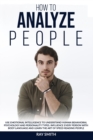 How to Analyze People : Learn How to Use Emotional Intelligence to Understand and Analyze Human Psychology and Personality Types. Influence People with Body Language and Learn the Art of Speed Reading - Book