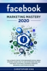 Facebook Marketing Mastery 2020 : The ultimate step by step beginner's social media strategy guide. How to use advertising and ads for grow your small business, personal branding, earn passive income - Book