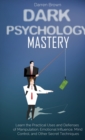Dark Psychology Mastery : Learn the Practical Uses and Defenses of Manipulation, Emotional Influence, Mind Control, and Other Secret Techniques - Book