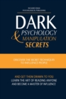 Dark Psychology and Manipulation Secrets : Discover the Secret Techniques to Influence People and Get Them Drawn to You. Learn the Art of Reading Anyone and Become a Master of Influence - Book