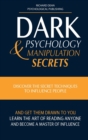Dark Psychology and Manipulation Secrets : Discover the Secret Techniques to Influence People and Get Them Drawn to You. Learn the Art of Reading Anyone and Become a Master of Influence - Book