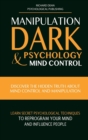 Manipulation, Dark Psychology & Mind Control : Discover the Hidden Truth about Mind Control and Manipulation, Learn Secret Psychological Techniques to Reprogram Your Mind and Influence People - Book