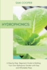 Hydroponics for Beginners : A Step by Step Beginners Guide to Building Your Own Hydroponic Garden with Easy and Affordable Ways - Book