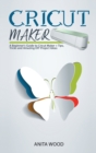 Cricut Maker : A Beginner's Guide to Cricut Maker + Amazing DIY Project + Tips and Tricks - Book