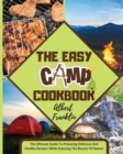 The Easy Camp Cookbook : The Ultimate Guide To Preparing Delicious And Healthy Recipes While Enjoying The Beauty Of Nature - Book