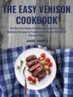 The Easy Venison Cookbook : The No-Fuss Guide for Beginners with Easy and Delicious Recipes to Prepare at Home for All Cuts of Venison Meat - Book