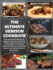 The Ultimate Venison Cookbook : Easy and Delicious Recipes to Prepare at Home for All Cuts of Venison Meat. The Ultimate Guide for Beginners That Do Not Like to Hunt, but Only Want to Eat and Enjoy - Book