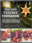 The Easy Venison Cookbook : The No-Fuss Guide for Beginners with Easy and Delicious Recipes to Prepare at Home for All Cuts of Venison Meat + 12 New Recipes - Book