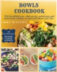 Bowls Cookbook : 100 healthful one-dish meals, satisfying and nutritious combos to fuel and bless your day + 12 New Recipes - Book