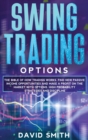 Swing Trading Options : The Bible Of How Trading Works. Find New Passive Income Opportunities And Make A Profit On The Market With Options. High Probability Strategies And Discipline. - Book