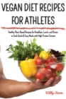 Vegan Diet Recipes for Athletes : Healthy Plant-Based Recipes for Breakfast, Lunch, and Dinner to Cook Quick and Easy Meals with High-Protein Content - Book