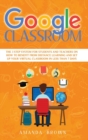 Google Classroom : The 3 Step System for Students and Teachers on How to Benefit from Distance Learning and Set up Your Virtual Classroom in Less Than 7 Days - Book
