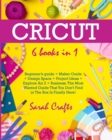 Cricut : 6 Books in 1: Beginner's guide + Maker Guide + Design Space + Project Ideas + Explore Air 2 + Business. The Most Wanted Guide That You Don't Find in The Box Is Finally Here! - Book