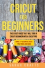 Cricut For Beginners : The Exact Guide That Will Turn a Cricut Beginner into a Cricut Pro BONUS 41+ Essential Cricut Tips, Tricks and Hacks - Book