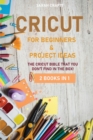 Cricut : 2 BOOKS IN 1: FOR BEGINNERS & PROJECT IDEAS: The Cricut Bible That You Don't Find in The Box! - Book