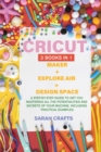 Cricut : 3 BOOKS IN 1: MAKER + EXPLORE AIR + DESIGN SPACE: A Step-by-step Guide to Get you Mastering all the Potentialities and Secrets of your Machine. Including Practical Examples - Book