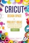 Cricut : 2 BOOKS IN 1: DESIGN SPACE+ PROJECT IDEAS: A Step-by-step Guide to Get you Mastering all the Potentialities and Secrets of your Machine. Including Practical Examples - Book