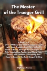The Master of the Traeger Grill : 4 Books in 1: Over 200 Easy and Tasty Recipes to Cook with Your Traeger. From Beef to Pork, Lamb to Bison, through Many Recipes for Fish, Vegetables, Poultry and Many - Book