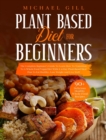 Plant Based Diet for Beginners : The Complete Beginner's Guide To Learn How To Transition To A Whole-Food Vegan Diet With A 21-Day Plant-Based Meal Plan To Eat Healthy, Lose Weight And Live Well - Book