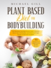 Plant Based Diet for Bodybuilding : The Plant-Based And High-Protein Guide To Increase Muscle Mass With Healthy And Whole-Food Vegan Recipes To Fuel Your Workouts - Book