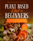 Plant Based Diet for Beginners : The Complete Beginner's Guide To Learn How To Transition To A Whole-Food Vegan Diet With A 21-Day Plant-Based Meal Plan To Eat Healthy, Lose Weight And Live Well - Book