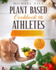 Plant Based Cookbook for Athletes : The Plant-Based Diet Meal Plan To Fuel Your Workouts With 75 High-Protein Vegan Recipes To Increase Muscle Mass, Improve Performance, Strength, And Vitality - Book