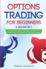 Options Trading for Beginners : 2 Books in 1: Discover a New Way To Predictable, Consistent, And Profitable Options Trading with Proven Simple Strategies - Book