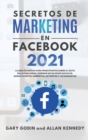 Secretos de Marketing En Facebook 2021 : La guia definitiva para principiantes sobre el exito en la publicidad, dominar estas redes sociales, ganar clientes, aumentar las ventas y las ganancias - Book