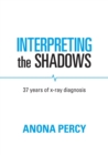 Interpreting the Shadows : 37 years of x-ray diagnosis - Book