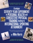 A unique Seventy Year Experiment  in Personal Health and Consistent Physical Training leading to International Sporting Attainment - Book