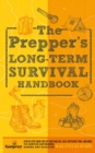 The Prepper's Long Term Survival Handbook : Step-By-Step Guide for Off-Grid Shelter, Self Sufficient Food, and More To Survive Anywhere, During ANY Disaster In as Little as 30 Days - Book