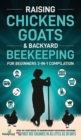 Raising Chickens, Goats & Backyard Beekeeping For Beginners : 3-in-1 Compilation Step-By-Step Guide to Raising Happy Backyard Chickens, Goats & Your First Bee Colonies in as Little as 30 Days - Book