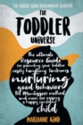 The Toddler Universe : The Ultimate Resource Guide for Parenting Your Toddler, Easily Handling Tantrums, Nurturing Good Behavior, The Montessori Method and More for Raising a Happy Confident Child - Book
