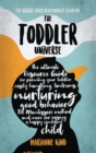 The Toddler Universe : The Ultimate Resource Guide for Parenting Your Toddler, Easily Handling Tantrums, Nurturing Good Behavior, The Montessori Method and More for Raising a Happy Confident Child - Book